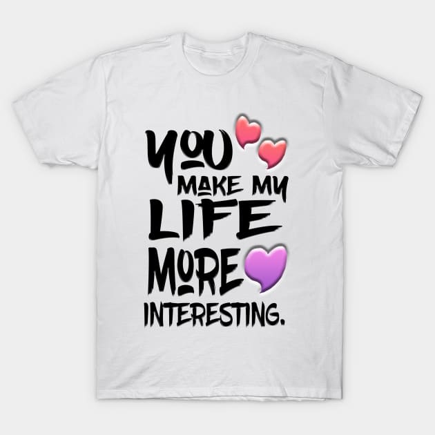 You Make My Life More Interesting T-Shirt by Shawnsonart